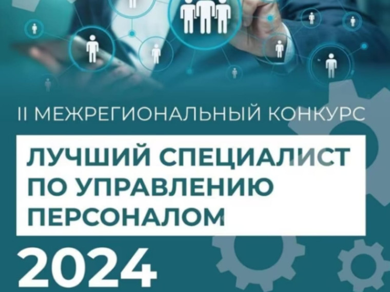 Межрегиональный конкурс «Лучший специалист по управлению персоналом - 2024». Межрегиональный конкурс «Лучший специалист по управлению персоналом - 2024».