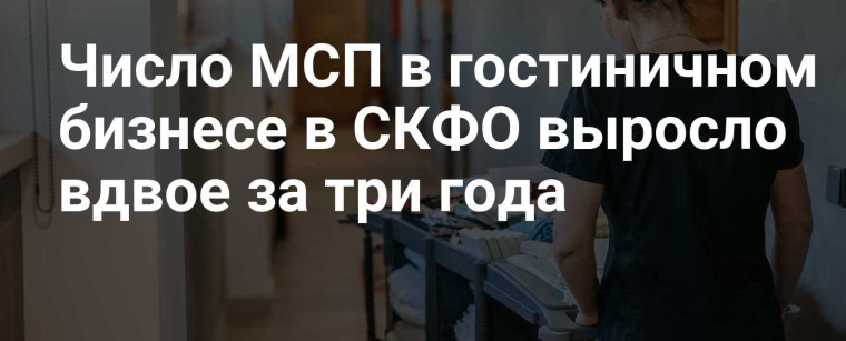 Число МСП в гостиничном бизнесе Северо-Кавказского федерального округа выросло вдвое за 3 года. Число МСП в гостиничном бизнесе Северо-Кавказского федерального округа выросло вдвое за 3 года.